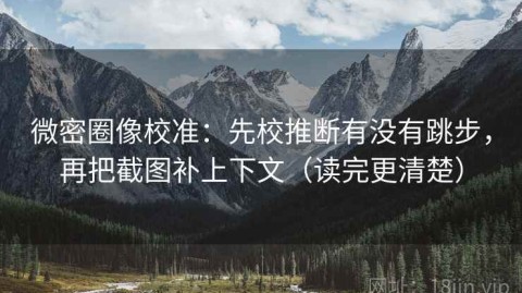 微密圈像校准：先校推断有没有跳步，再把截图补上下文（读完更清楚）