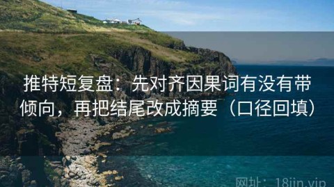 推特短复盘：先对齐因果词有没有带倾向，再把结尾改成摘要（口径回填）