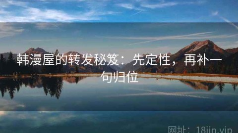 韩漫屋的转发秘笈：先定性，再补一句归位