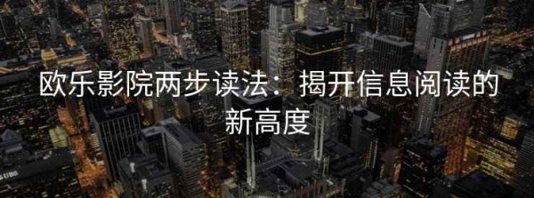 欧乐影院两步读法：揭开信息阅读的新高度