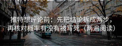 推特想评论前：先把结论拆成两步，再核对概率有没有被写死（两遍阅读）