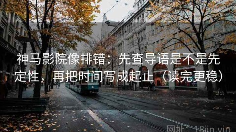 神马影院像排错：先查导语是不是先定性，再把时间写成起止（读完更稳）