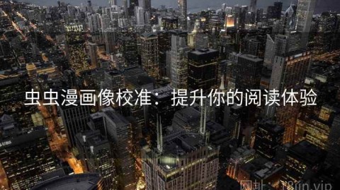 虫虫漫画像校准：提升你的阅读体验