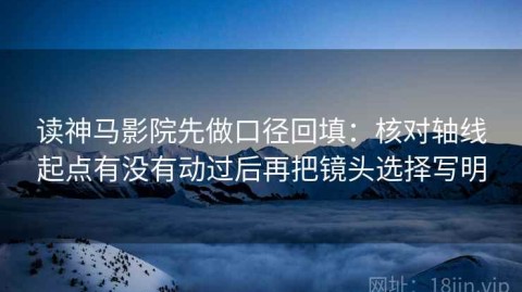 读神马影院先做口径回填：核对轴线起点有没有动过后再把镜头选择写明