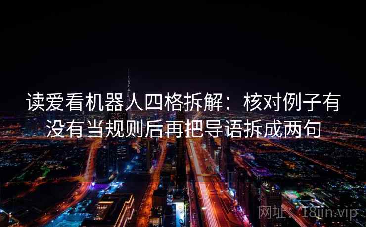 读爱看机器人四格拆解：核对例子有没有当规则后再把导语拆成两句