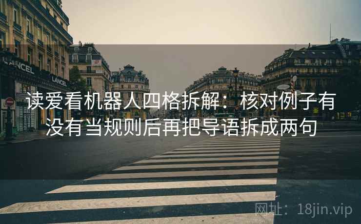读爱看机器人四格拆解：核对例子有没有当规则后再把导语拆成两句