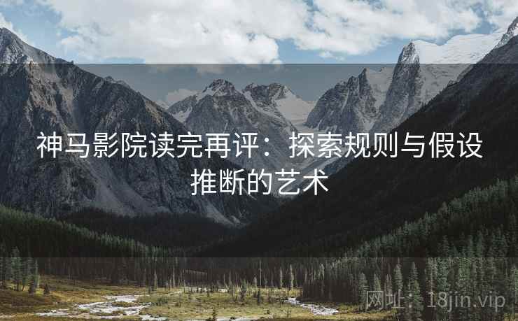 神马影院读完再评：探索规则与假设推断的艺术