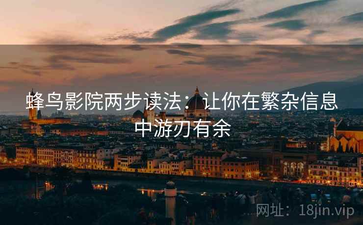 蜂鸟影院两步读法：让你在繁杂信息中游刃有余