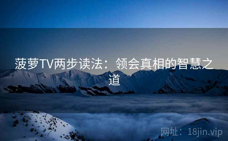 菠萝TV两步读法：领会真相的智慧之道