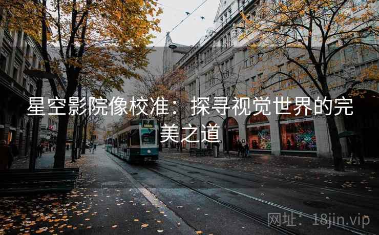 星空影院像校准：探寻视觉世界的完美之道