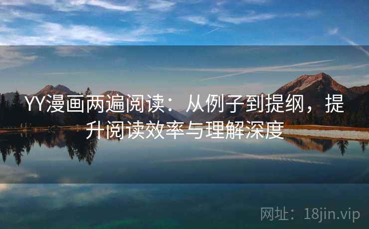 YY漫画两遍阅读：从例子到提纲，提升阅读效率与理解深度