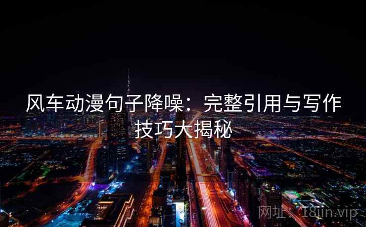 风车动漫句子降噪：完整引用与写作技巧大揭秘