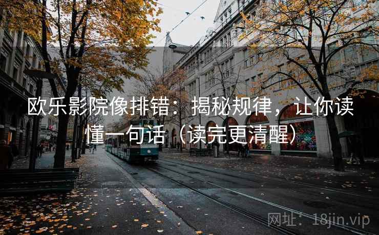 欧乐影院像排错：揭秘规律，让你读懂一句话（读完更清醒）
