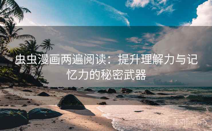 虫虫漫画两遍阅读：提升理解力与记忆力的秘密武器