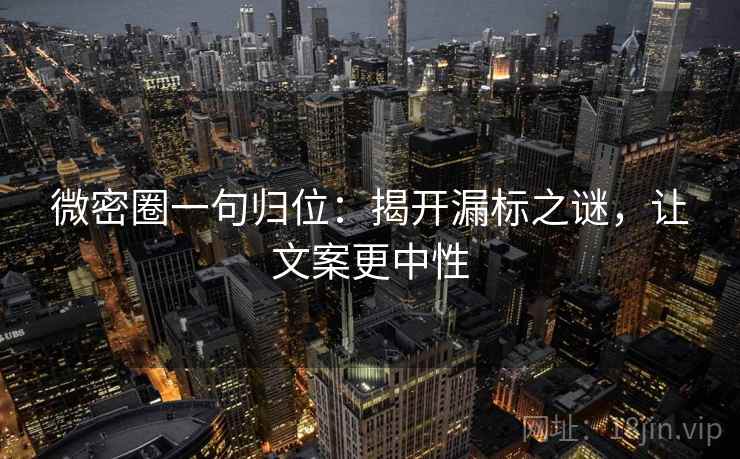 微密圈一句归位：揭开漏标之谜，让文案更中性