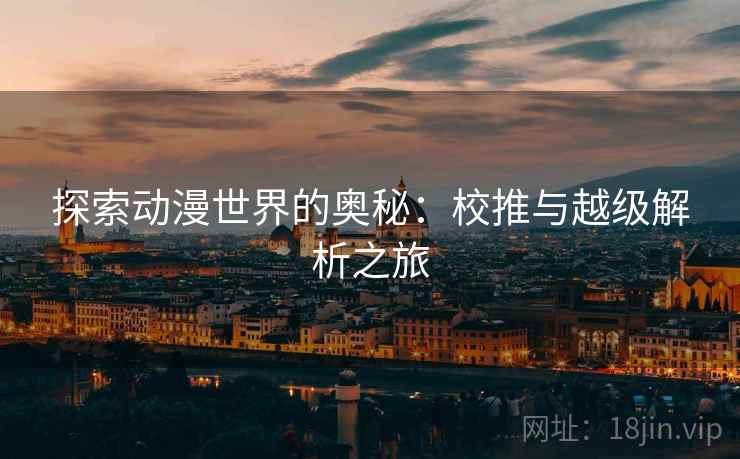 探索动漫世界的奥秘：校推与越级解析之旅