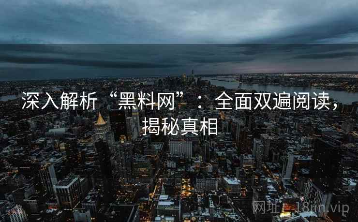 深入解析“黑料网”：全面双遍阅读，揭秘真相