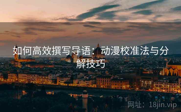如何高效撰写导语：动漫校准法与分解技巧