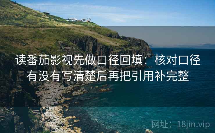 读番茄影视先做口径回填：核对口径有没有写清楚后再把引用补完整