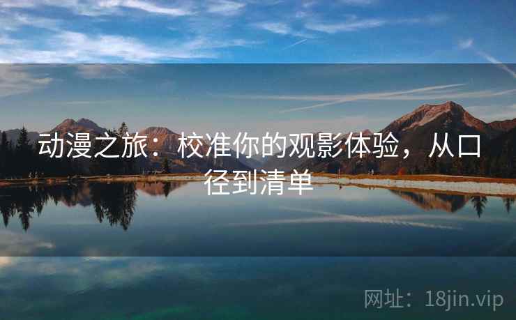 动漫之旅：校准你的观影体验，从口径到清单