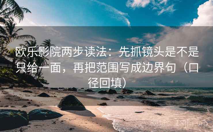 欧乐影院两步读法：先抓镜头是不是只给一面，再把范围写成边界句（口径回填）
