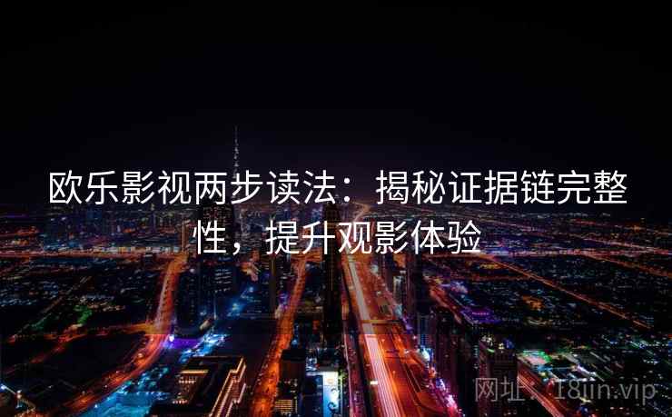 欧乐影视两步读法：揭秘证据链完整性，提升观影体验