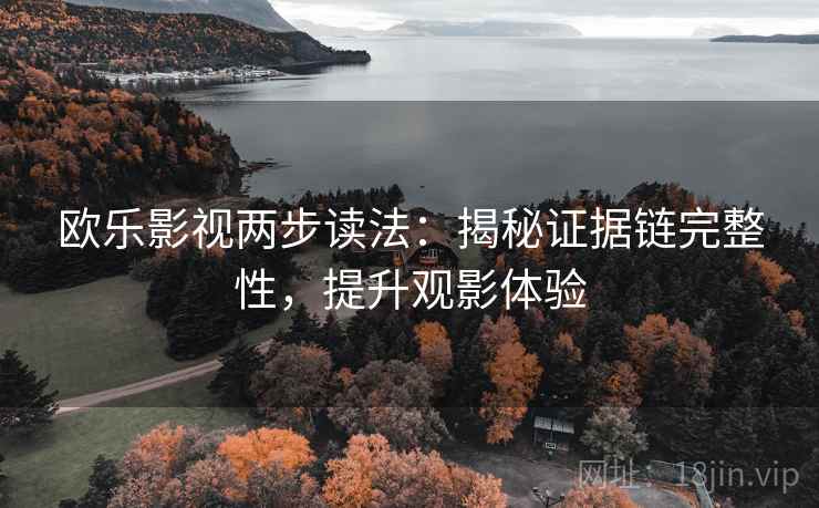 欧乐影视两步读法：揭秘证据链完整性，提升观影体验