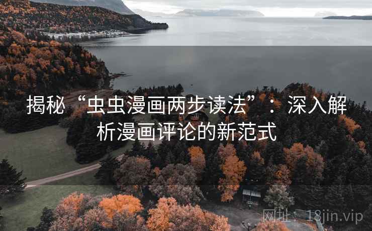 揭秘“虫虫漫画两步读法”：深入解析漫画评论的新范式