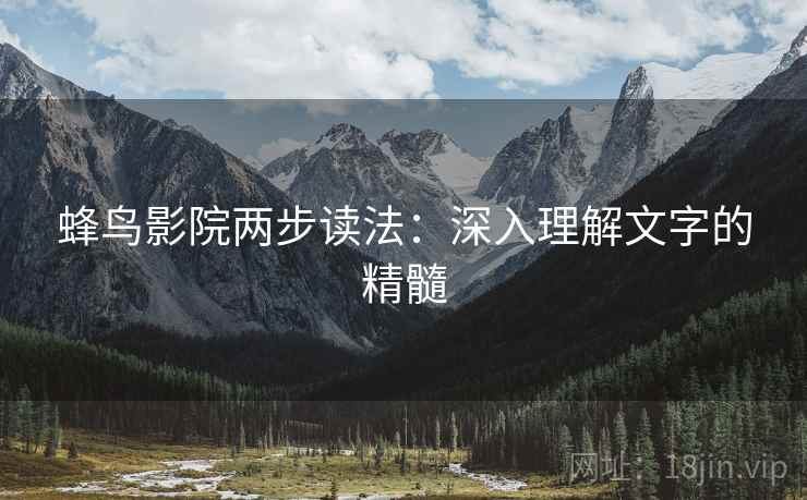 蜂鸟影院两步读法：深入理解文字的精髓