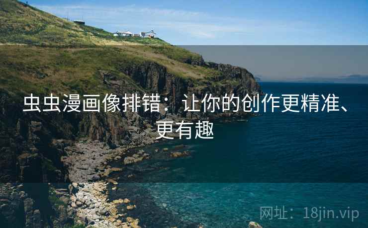 虫虫漫画像排错：让你的创作更精准、更有趣