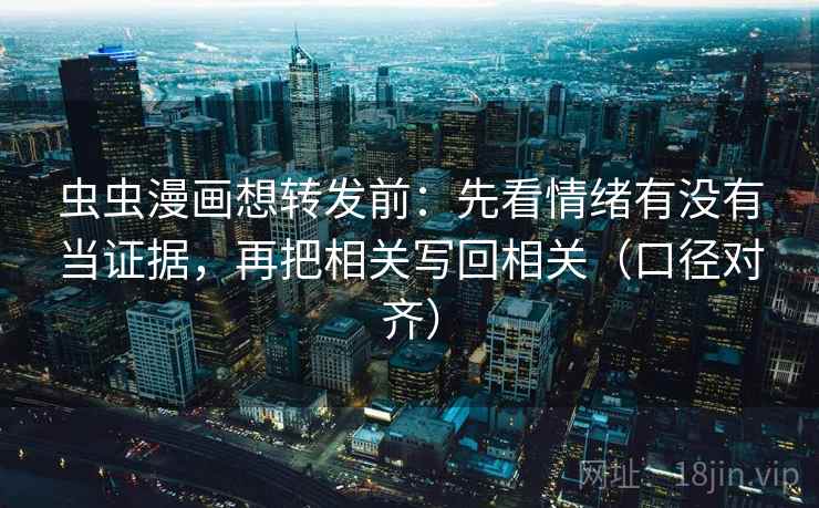 虫虫漫画想转发前：先看情绪有没有当证据，再把相关写回相关（口径对齐）