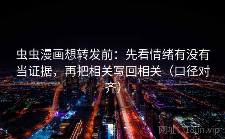 虫虫漫画想转发前：先看情绪有没有当证据，再把相关写回相关（口径对齐）