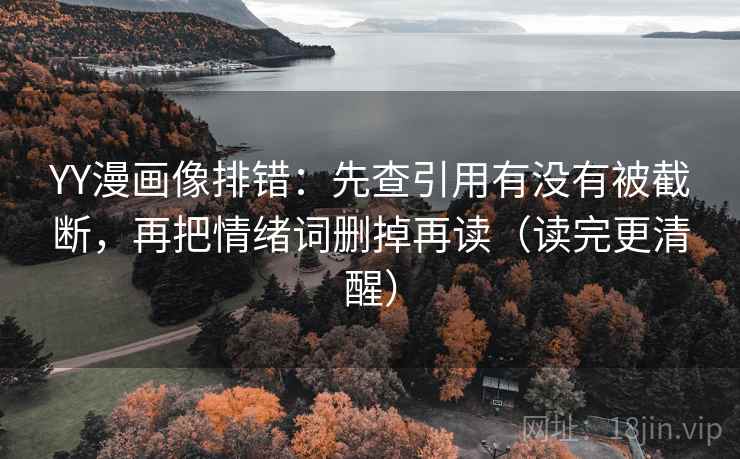 YY漫画像排错：先查引用有没有被截断，再把情绪词删掉再读（读完更清醒）