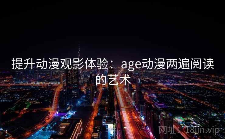 提升动漫观影体验：age动漫两遍阅读的艺术
