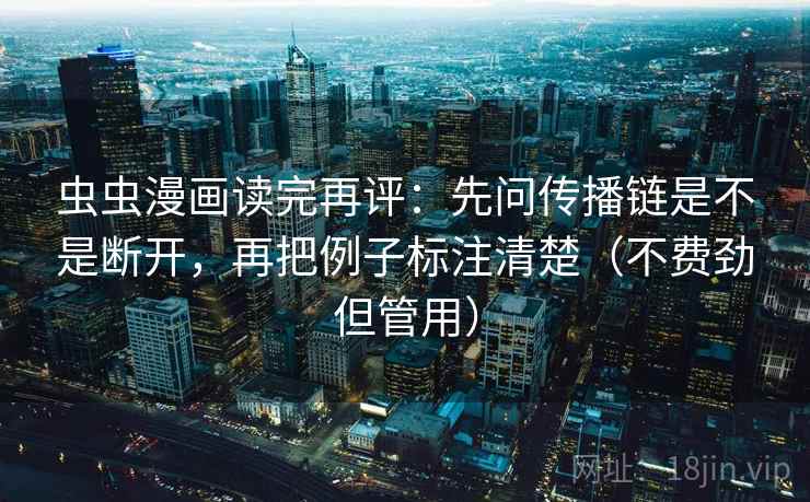 虫虫漫画读完再评：先问传播链是不是断开，再把例子标注清楚（不费劲但管用）