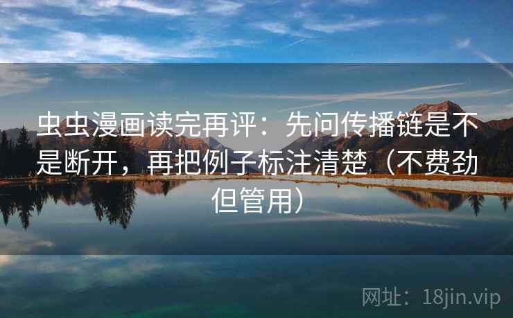 虫虫漫画读完再评：先问传播链是不是断开，再把例子标注清楚（不费劲但管用）