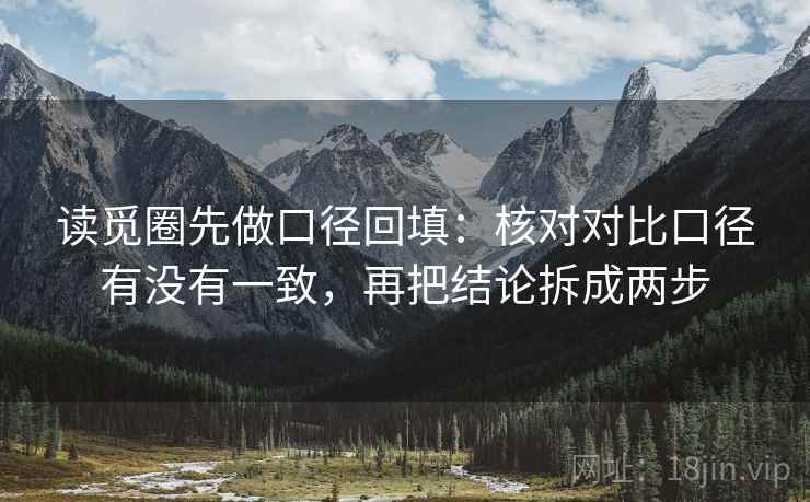 读觅圈先做口径回填：核对对比口径有没有一致，再把结论拆成两步