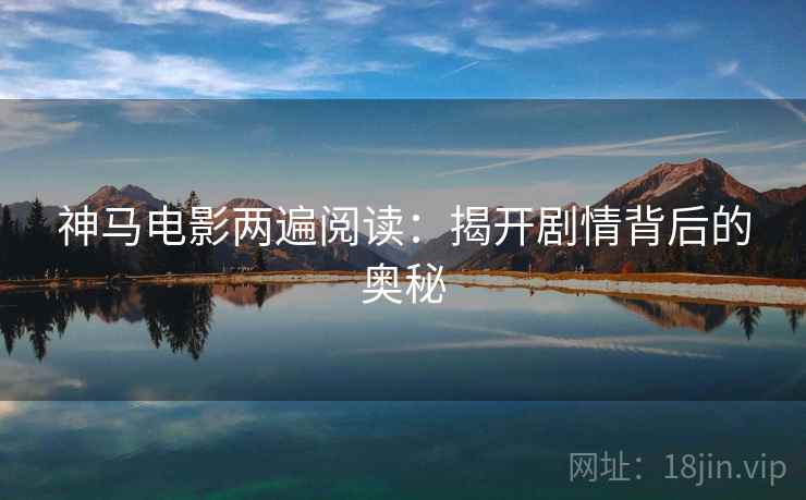 神马电影两遍阅读：揭开剧情背后的奥秘