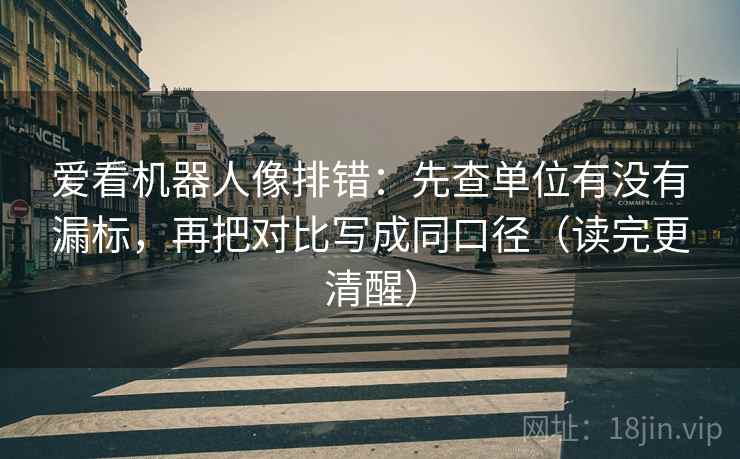 爱看机器人像排错:先查单位有没有漏标,再把对比写成同口径(读完更清醒) 爱看机器人像排错:先查单位有没有漏标,再把对比写成同口径(读完更清醒)