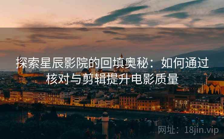 探索星辰影院的回填奥秘：如何通过核对与剪辑提升电影质量