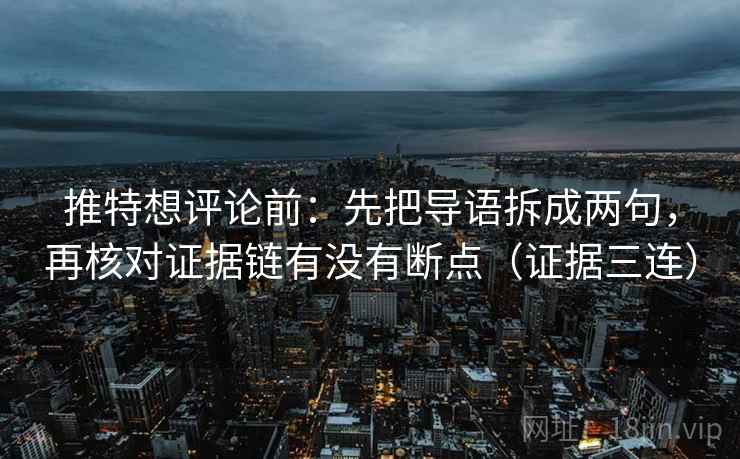 推特想评论前:先把导语拆成两句,再核对证据链有没有断点(证据三连) 推特想评论前:先把导语拆成两句,再核对证据链有没有断点(证据三连)