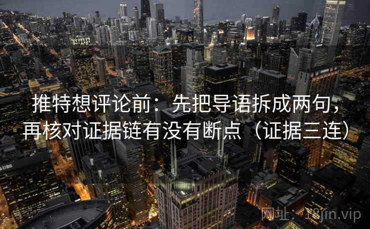 推特想评论前:先把导语拆成两句,再核对证据链有没有断点(证据三连) 推特想评论前:先把导语拆成两句,再核对证据链有没有断点(证据三连)