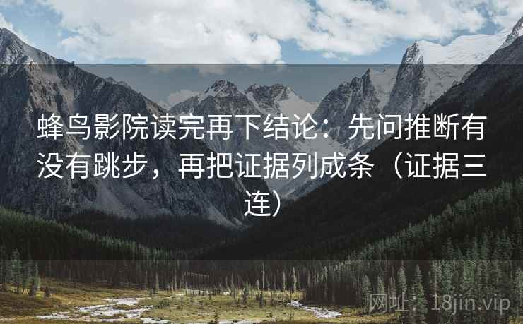 蜂鸟影院读完再下结论：先问推断有没有跳步，再把证据列成条（证据三连）