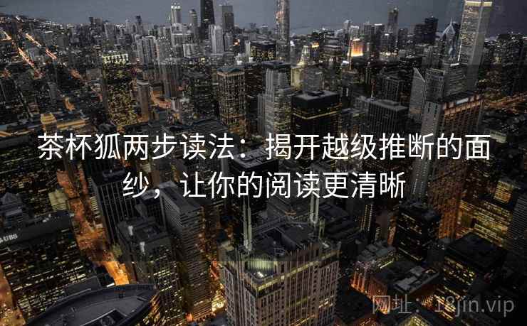 茶杯狐两步读法：揭开越级推断的面纱，让你的阅读更清晰
