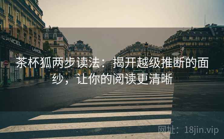 茶杯狐两步读法：揭开越级推断的面纱，让你的阅读更清晰