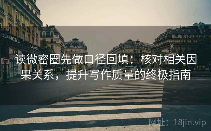 读微密圈先做口径回填：核对相关因果关系，提升写作质量的终极指南