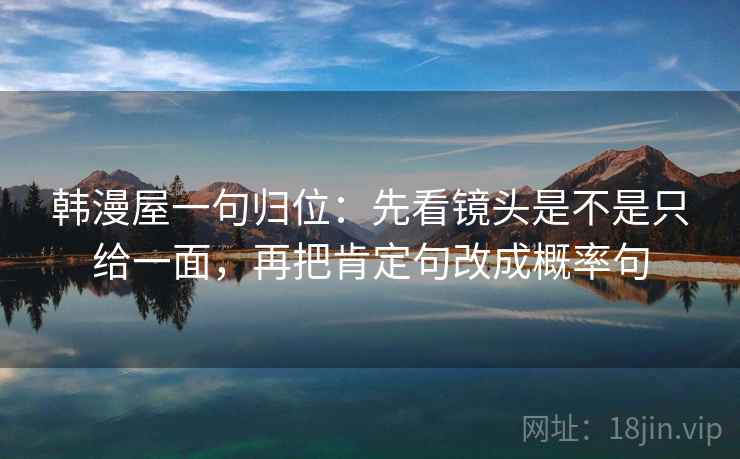 韩漫屋一句归位：先看镜头是不是只给一面，再把肯定句改成概率句