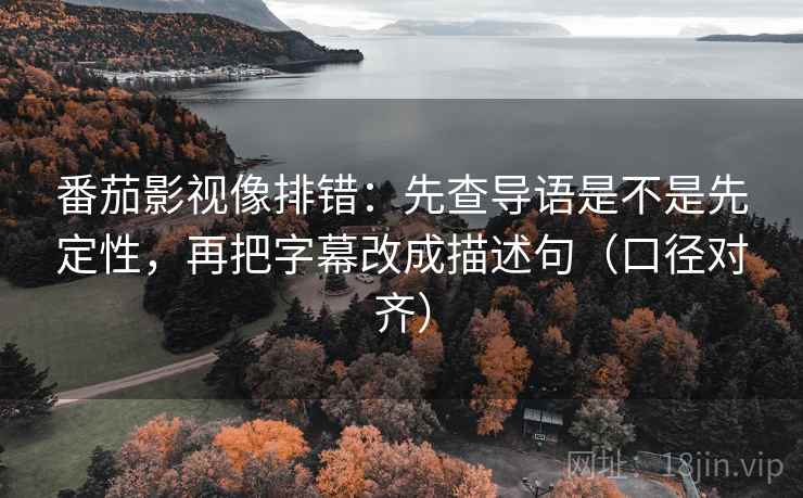 番茄影视像排错：先查导语是不是先定性，再把字幕改成描述句（口径对齐）
