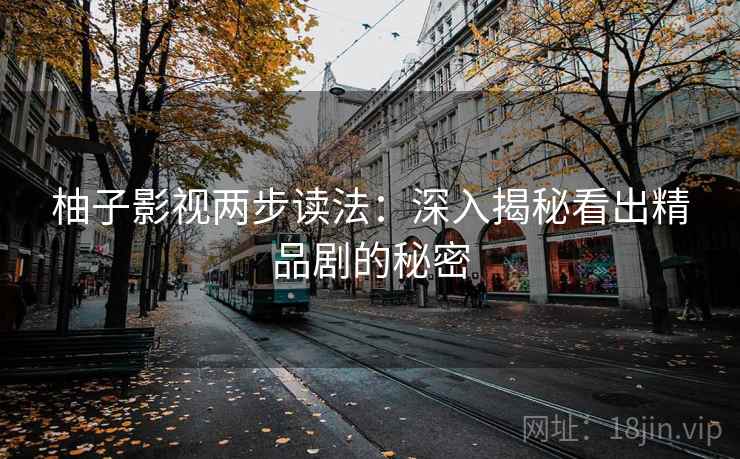 柚子影视两步读法：深入揭秘看出精品剧的秘密