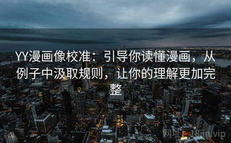 YY漫画像校准：引导你读懂漫画，从例子中汲取规则，让你的理解更加完整